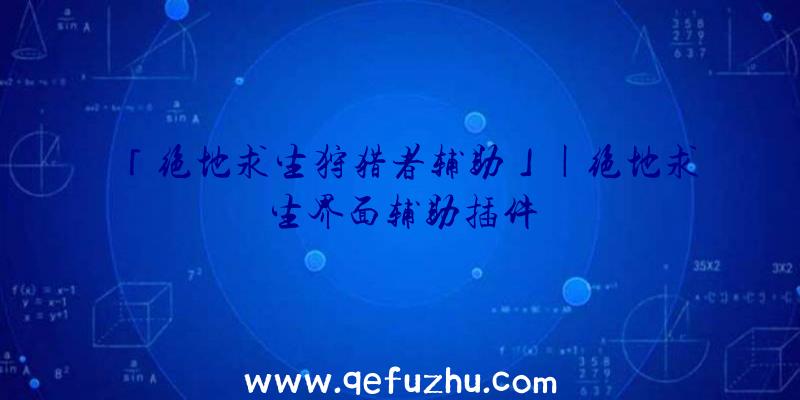 「绝地求生狩猎者辅助」|绝地求生界面辅助插件